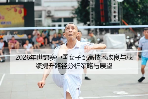 nian-shi-jin-sai-zhong-guo-nv-zi-tiao-gao-ji-shu-gai-liang-yu-cheng-ji-ti-sheng-lu-jing-fen-xi-ce-lve-yu-zhan-wang-2-326.jpg