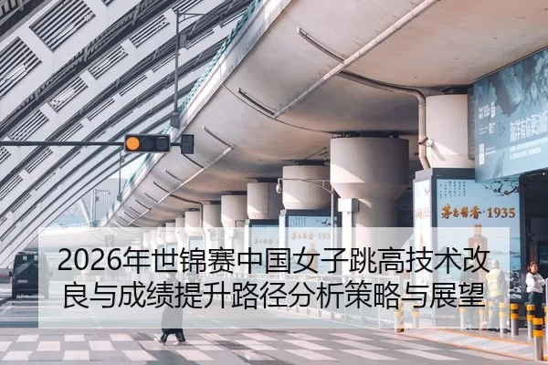 2026年世锦赛中国女子跳高技术改良与成绩提升路径分析策略与展望